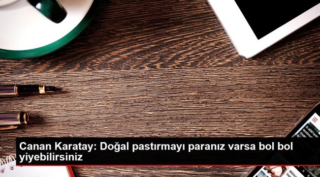 Canan Karatay: Doğal pastırmayı paranız varsa bol bol yiyebilirsiniz