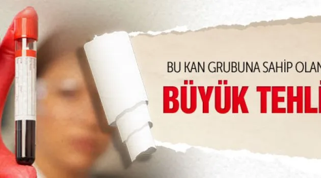 Bu kan grubundan olanlarda büyük tehlike!