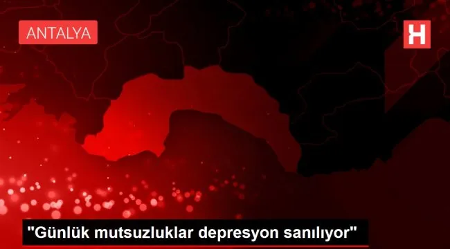 'Günlük mutsuzluklar depresyon sanılıyor'